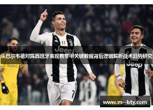 从巴尔韦德对阵西班牙表现看意甲关键数据背后逻辑解析战术趋势研究 从巴尔韦德对阵西班牙表现看意甲关键数据背后逻辑解析战术趋势研究