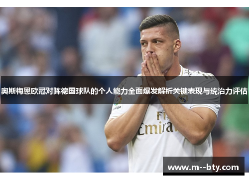 奥斯梅恩欧冠对阵德国球队的个人能力全面爆发解析关键表现与统治力评估 奥斯梅恩欧冠对阵德国球队的个人能力全面爆发解析关键表现与统治力评估