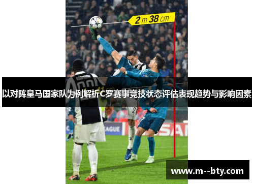 以对阵皇马国家队为例解析C罗赛事竞技状态评估表现趋势与影响因素