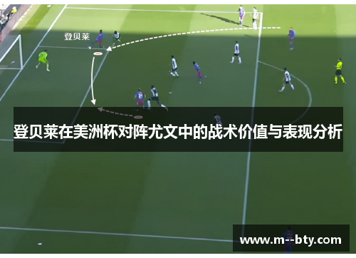 登贝莱在美洲杯对阵尤文中的战术价值与表现分析 登贝莱在美洲杯对阵尤文中的战术价值与表现分析