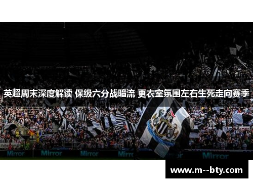 英超周末深度解读 保级六分战暗流 更衣室氛围左右生死走向赛季 英超周末深度解读 保级六分战暗流 更衣室氛围左右生死走向赛季