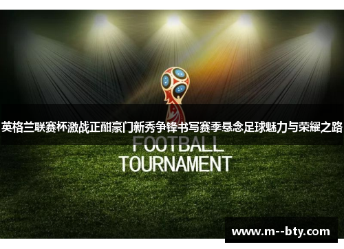 英格兰联赛杯激战正酣豪门新秀争锋书写赛季悬念足球魅力与荣耀之路 英格兰联赛杯激战正酣豪门新秀争锋书写赛季悬念足球魅力与荣耀之路