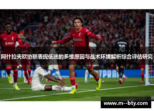 阿什拉夫欧协联表现低迷的多维原因与战术环境解析综合评估研究 阿什拉夫欧协联表现低迷的多维原因与战术环境解析综合评估研究