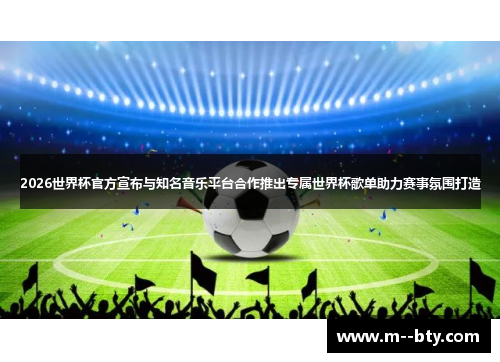 2026世界杯官方宣布与知名音乐平台合作推出专属世界杯歌单助力赛事氛围打造 2026世界杯官方宣布与知名音乐平台合作推出专属世界杯歌单助力赛事氛围打造