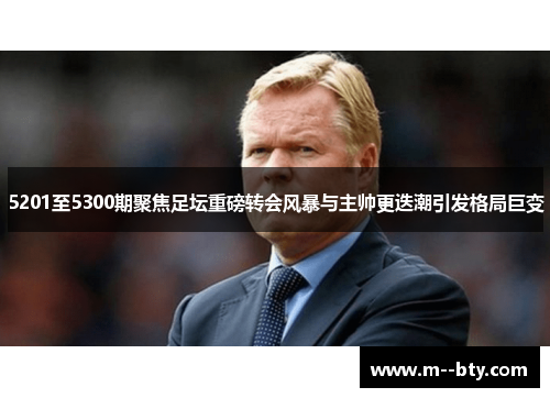 5201至5300期聚焦足坛重磅转会风暴与主帅更迭潮引发格局巨变 5201至5300期聚焦足坛重磅转会风暴与主帅更迭潮引发格局巨变