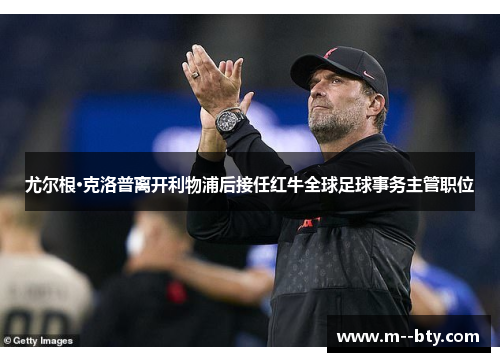 尤尔根·克洛普离开利物浦后接任红牛全球足球事务主管职位 尤尔根·克洛普离开利物浦后接任红牛全球足球事务主管职位