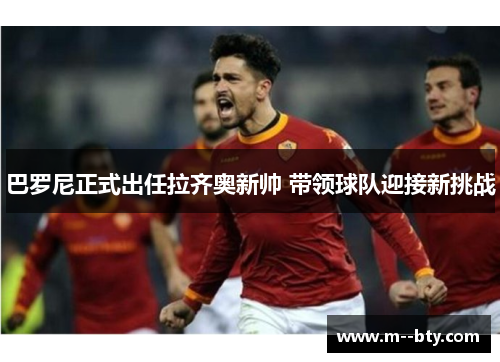 巴罗尼正式出任拉齐奥新帅 带领球队迎接新挑战 巴罗尼正式出任拉齐奥新帅 带领球队迎接新挑战