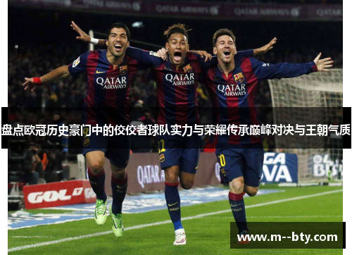 盘点欧冠历史豪门中的佼佼者球队实力与荣耀传承巅峰对决与王朝气质 盘点欧冠历史豪门中的佼佼者球队实力与荣耀传承巅峰对决与王朝气质