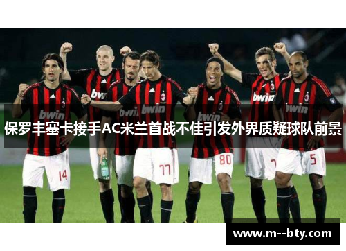 保罗丰塞卡接手AC米兰首战不佳引发外界质疑球队前景