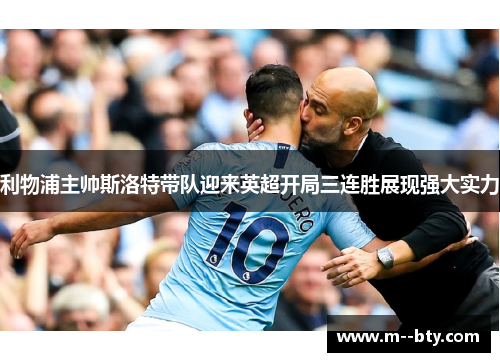 利物浦主帅斯洛特带队迎来英超开局三连胜展现强大实力 利物浦主帅斯洛特带队迎来英超开局三连胜展现强大实力