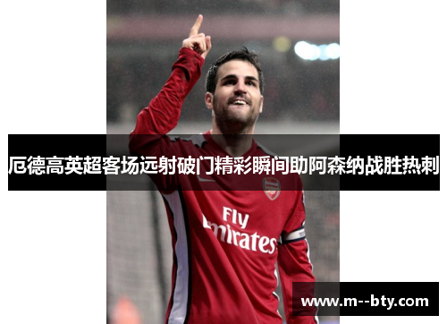 厄德高英超客场远射破门精彩瞬间助阿森纳战胜热刺 厄德高英超客场远射破门精彩瞬间助阿森纳战胜热刺