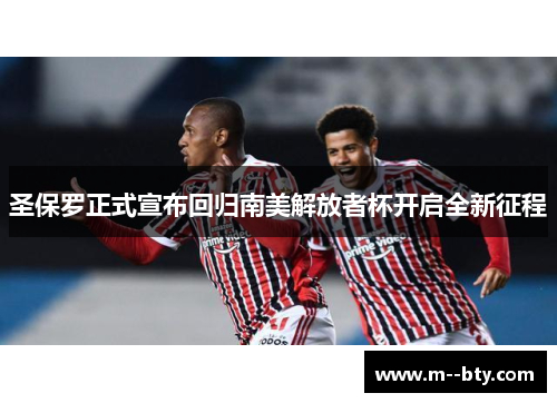 圣保罗正式宣布回归南美解放者杯开启全新征程 圣保罗正式宣布回归南美解放者杯开启全新征程