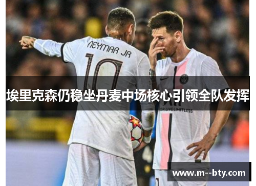 埃里克森仍稳坐丹麦中场核心引领全队发挥 埃里克森仍稳坐丹麦中场核心引领全队发挥