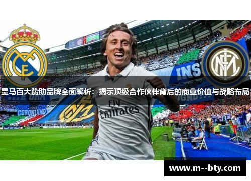 皇马百大赞助品牌全面解析：揭示顶级合作伙伴背后的商业价值与战略布局