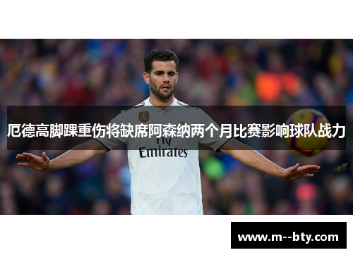 厄德高脚踝重伤将缺席阿森纳两个月比赛影响球队战力