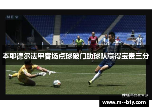 本耶德尔法甲客场点球破门助球队赢得宝贵三分