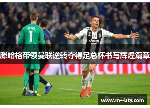 滕哈格带领曼联逆转夺得足总杯书写辉煌篇章