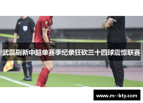武磊刷新中超单赛季纪录狂砍三十四球震惊联赛