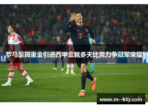 罗马豪掷重金引进西甲金靴多夫比克力争冠军荣耀