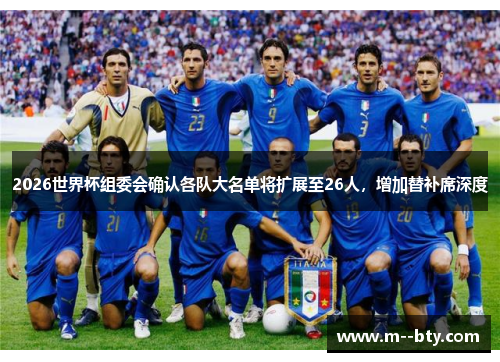 2026世界杯组委会确认各队大名单将扩展至26人,增加替补席深度 2026世界杯组委会确认各队大名单将扩展至26人,增加替补席深度