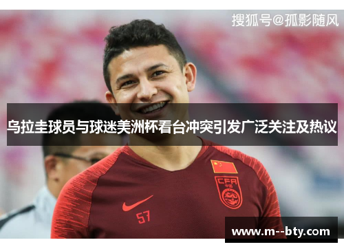 乌拉圭球员与球迷美洲杯看台冲突引发广泛关注及热议