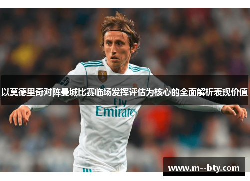 以莫德里奇对阵曼城比赛临场发挥评估为核心的全面解析表现价值 以莫德里奇对阵曼城比赛临场发挥评估为核心的全面解析表现价值