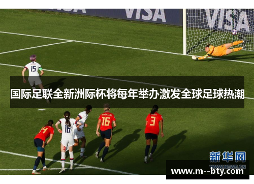 国际足联全新洲际杯将每年举办激发全球足球热潮