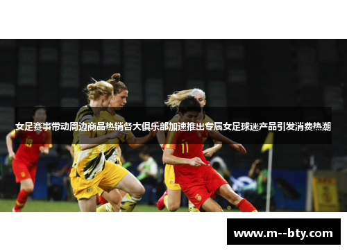 女足赛事带动周边商品热销各大俱乐部加速推出专属女足球迷产品引发消费热潮 女足赛事带动周边商品热销各大俱乐部加速推出专属女足球迷产品引发消费热潮