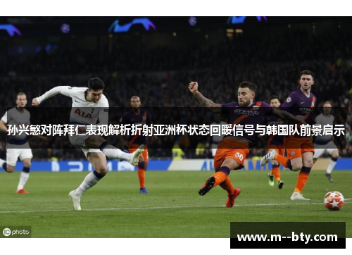 孙兴慜对阵拜仁表现解析折射亚洲杯状态回暖信号与韩国队前景启示
