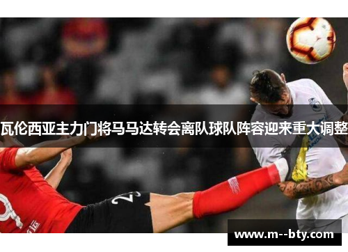 瓦伦西亚主力门将马马达转会离队球队阵容迎来重大调整 瓦伦西亚主力门将马马达转会离队球队阵容迎来重大调整