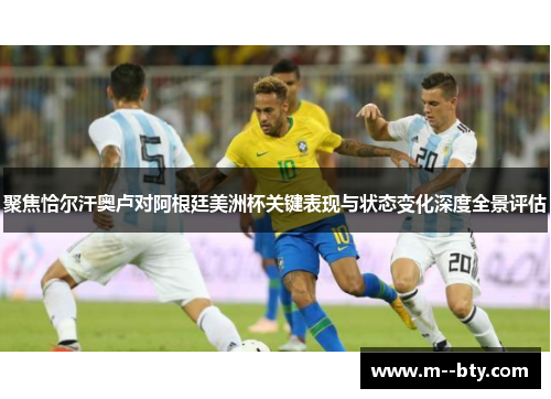 聚焦恰尔汗奥卢对阿根廷美洲杯关键表现与状态变化深度全景评估 聚焦恰尔汗奥卢对阿根廷美洲杯关键表现与状态变化深度全景评估