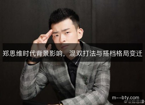 郑思维时代背景影响,混双打法与搭档格局变迁 郑思维时代背景影响,混双打法与搭档格局变迁